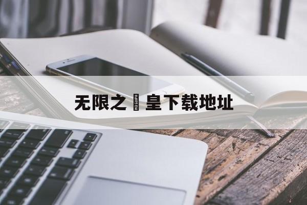 包含无限之滛皇下载地址的词条