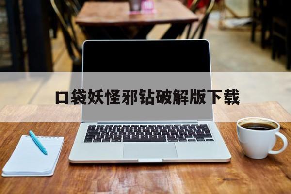 口袋妖怪邪钻破解版下载(口袋妖怪999999级破解版下载)