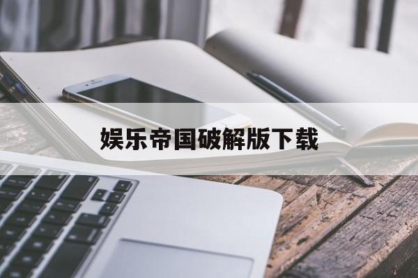 娱乐帝国破解版下载(娱乐帝国养成记 破解版)