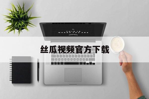 丝瓜视频官方下载