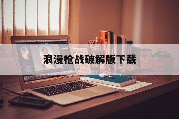 关于浪漫枪战破解版下载的信息