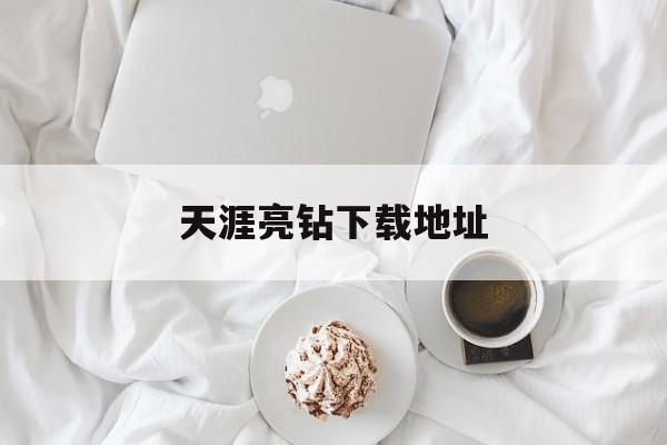 天涯亮钻下载地址(天涯钻现在一个多少钱)