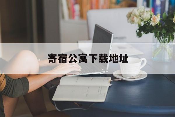 寄宿公寓下载地址(寄宿公寓 下载 下载)