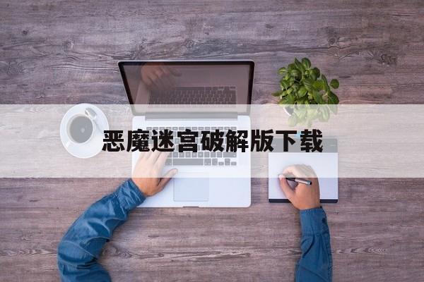 恶魔迷宫破解版下载(恶魔迷宫破解版下载安装)