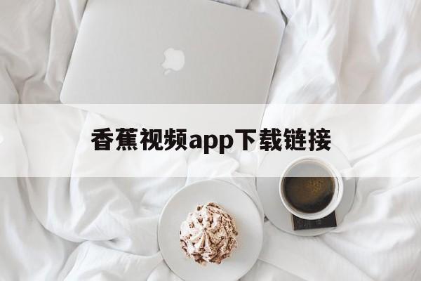 香蕉视频app下载链接的简单介绍